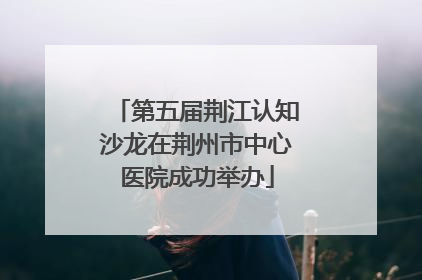 第五届荆江认知沙龙在荆州市中心医院成功举办