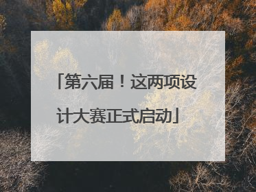 第六届！这两项设计大赛正式启动