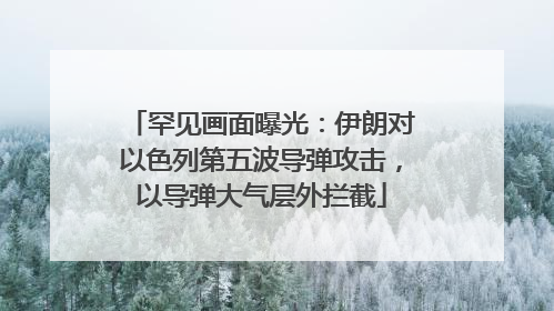 罕见画面曝光：伊朗对以色列第五波导弹攻击，以导弹大气层外拦截