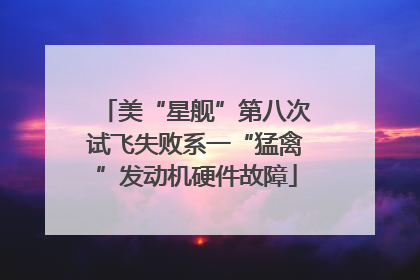美“星舰”第八次试飞失败系一“猛禽”发动机硬件故障