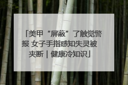 美甲“屏蔽”了触觉警报 女子手指感知失灵被夹断｜健康冷知识