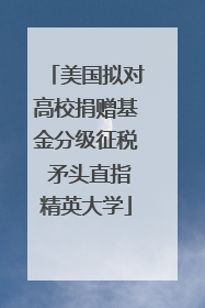 美国拟对高校捐赠基金分级征税 矛头直指精英大学