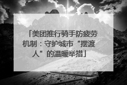 美团推行骑手防疲劳机制：守护城市“摆渡人”的温暖举措