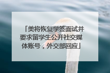 美将恢复学签面试并要求留学生公开社交媒体账号，外交部回应