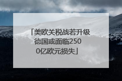 美欧关税战若升级 德国或面临2500亿欧元损失