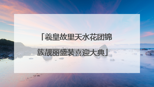 羲皇故里天水花团锦簇靓丽盛装喜迎大典