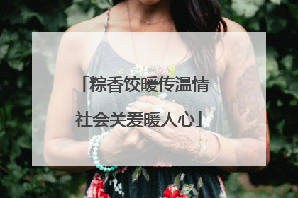 粽香饺暖传温情 社会关爱暖人心