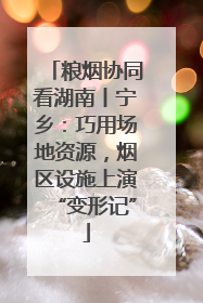 粮烟协同看湖南丨宁乡：巧用场地资源，烟区设施上演“变形记”