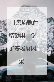 素质教育结硕果，学子赛场展风采