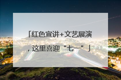 红色宣讲+文艺展演，这里喜迎“七一”
