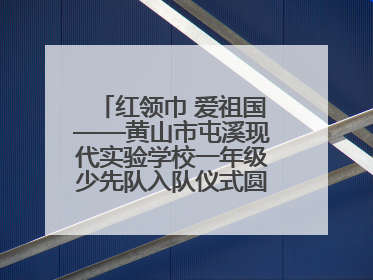 红领巾 爱祖国——黄山市屯溪现代实验学校一年级少先队入队仪式圆满举行