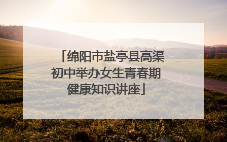 绵阳市盐亭县高渠初中举办女生青春期健康知识讲座