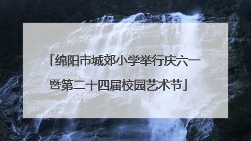 绵阳市城郊小学举行庆六一暨第二十四届校园艺术节