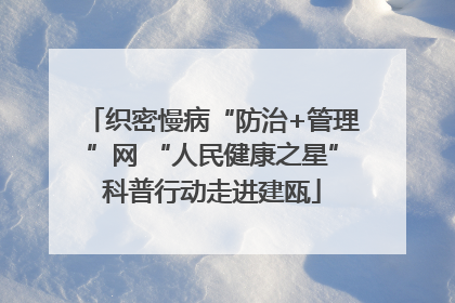 织密慢病“防治+管理”网 “人民健康之星”科普行动走进建瓯