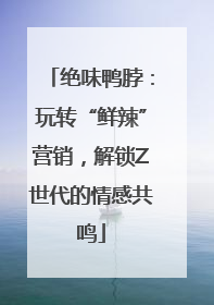 绝味鸭脖：玩转“鲜辣”营销，解锁Z世代的情感共鸣