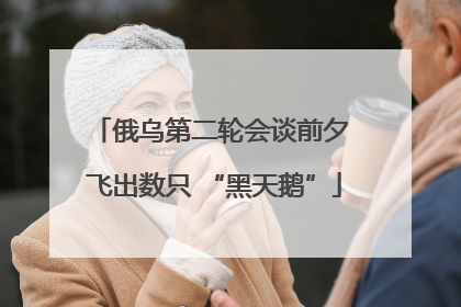 俄乌第二轮会谈前夕 飞出数只 “黑天鹅”