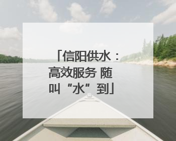 信阳供水：高效服务 随叫“水”到