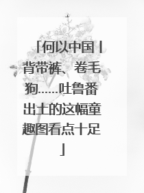 何以中国丨背带裤、卷毛狗……吐鲁番出土的这幅童趣图看点十足