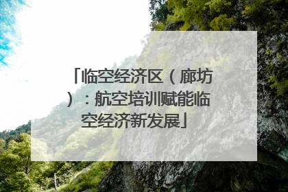 临空经济区（廊坊）：航空培训赋能临空经济新发展