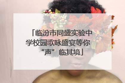 临汾市同盛实验中学校园歌咏盛宴等你“声”临其境