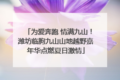 为爱奔跑 情满九山！潍坊临朐九山山地越野嘉年华点燃夏日激情