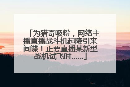 为猎奇吸粉，网络主播直播战斗机起降引来间谍！正要直播某新型战机试飞时……