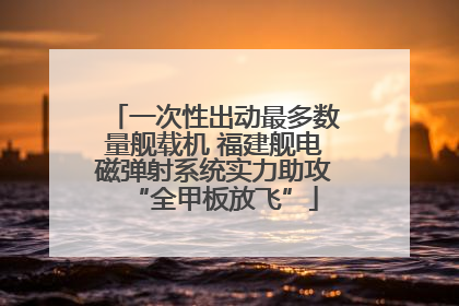 一次性出动最多数量舰载机 福建舰电磁弹射系统实力助攻“全甲板放飞”