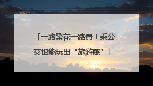 一路繁花一路景！乘公交也能玩出“旅游感”