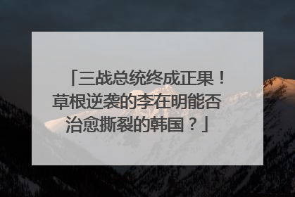 三战总统终成正果！草根逆袭的李在明能否治愈撕裂的韩国？