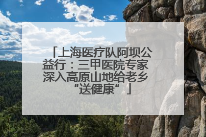 上海医疗队阿坝公益行：三甲医院专家深入高原山地给老乡“送健康”