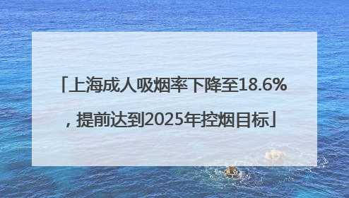 上海成人吸烟率下降至18.6%，提前达到2025年控烟目标