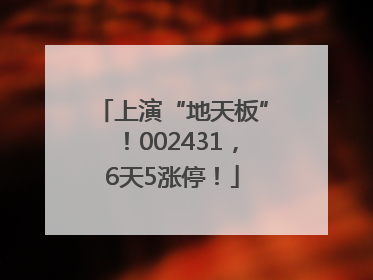 上演“地天板”！002431，6天5涨停！