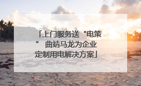 上门服务送“电策” 曲靖马龙为企业定制用电解决方案