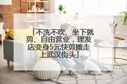 不洗不吹、坐下就剪、自由营业，理发店变身5元快剪摊走上武汉街头