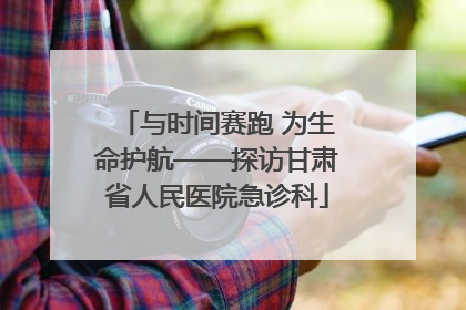 与时间赛跑 为生命护航——探访甘肃省人民医院急诊科