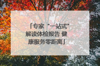 专家“一站式”解读体检报告 健康服务零距离