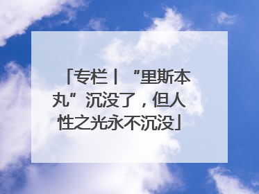 专栏丨“里斯本丸”沉没了，但人性之光永不沉没