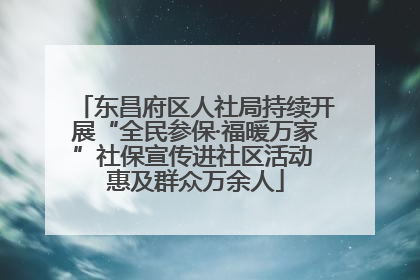 东昌府区人社局持续开展“全民参保·福暖万家”社保宣传进社区活动 惠及群众万余人