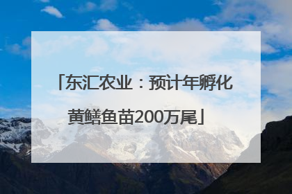 东汇农业：预计年孵化黄鳝鱼苗200万尾