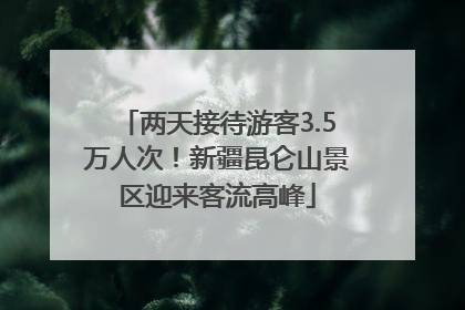 两天接待游客3.5万人次！新疆昆仑山景区迎来客流高峰