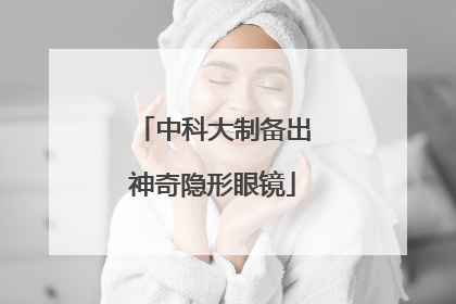 中科大制备出神奇隐形眼镜