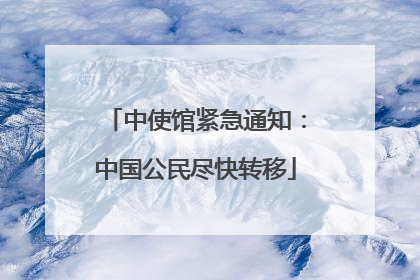 中使馆紧急通知：中国公民尽快转移