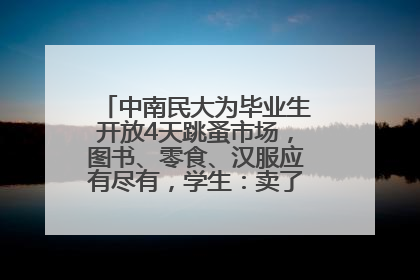 中南民大为毕业生开放4天跳蚤市场，图书、零食、汉服应有尽有，学生：卖了几十个手串