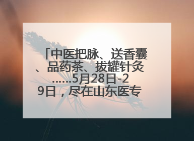 中医把脉、送香囊、品药茶、拔罐针灸……5月28日-29日，尽在山东医专附属医院中医夜市
