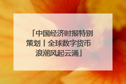 中国经济时报特别策划丨全球数字货币浪潮风起云涌