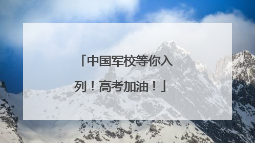 中国军校等你入列！高考加油！