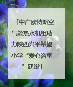 中广欧特斯空气能热水机组助力陕西兴平希望小学“爱心浴室”建设