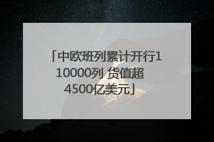 中欧班列累计开行110000列 货值超4500亿美元