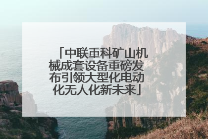 中联重科矿山机械成套设备重磅发布引领大型化电动化无人化新未来