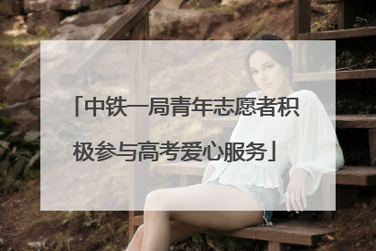 中铁一局青年志愿者积极参与高考爱心服务
